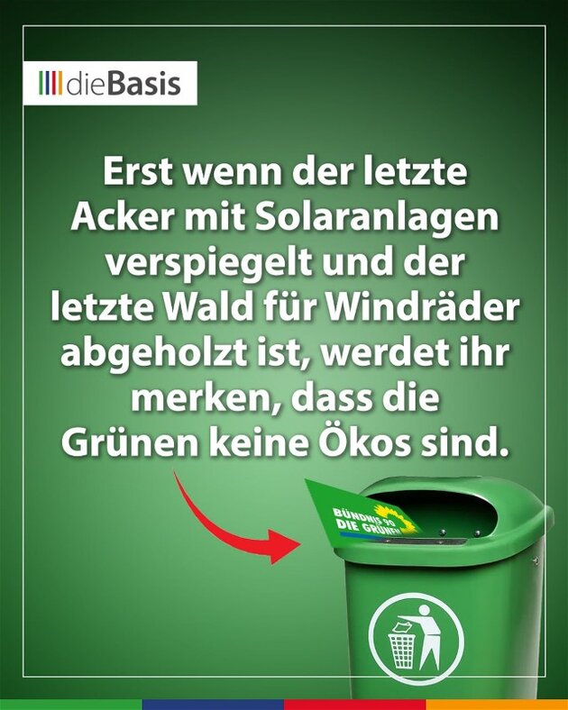 dieBasis zur Umweltpolitik der Grünen Erst wenn der letzte Acker mit Solaranlagen verspiegelt und der letzte Wald für Windräder abgeholzt ist, werdet ihr merken, dass die Grünen keine Ökos sind.